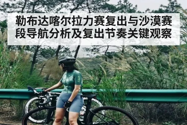 勒布达喀尔拉力赛复出与沙漠赛段导航分析及复出节奏关键观察